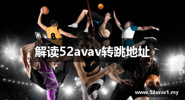 解读52avav转跳地址